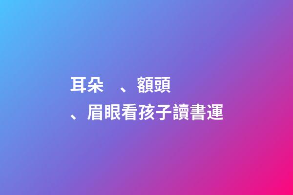 耳朵、額頭、眉眼看孩子讀書運